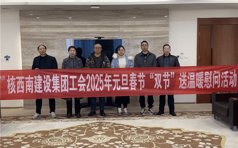 “工”暖严冬，，，，，，“会”聚力量 ——核西南建设集团工会开展2025年春节送温暖慰问运动